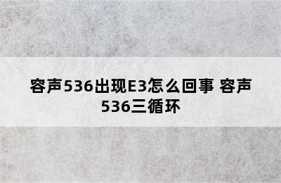 容声536出现E3怎么回事 容声536三循环